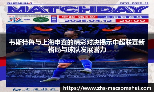 韦斯特鲁与上海申鑫的精彩对决揭示中超联赛新格局与球队发展潜力